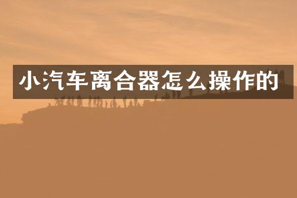 小汽车离合器怎么操作的