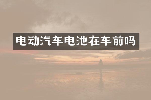 电动汽车电池在车前吗