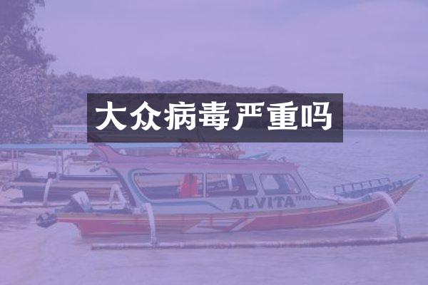 大众病毒严重吗