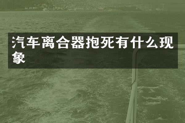 汽车离合器抱死有什么现象