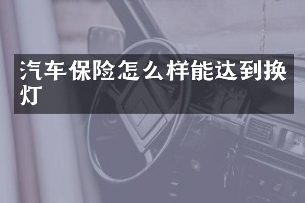 汽车保险怎么样能达到换灯