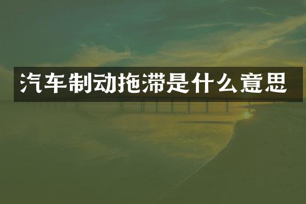 汽车制动拖滞是什么意思
