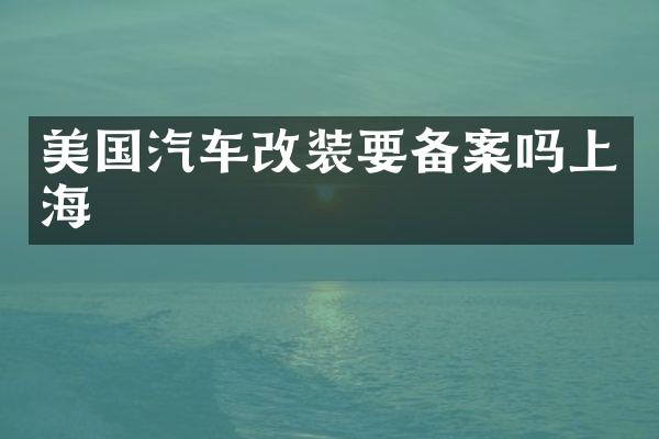 美国汽车改装要备案吗上海