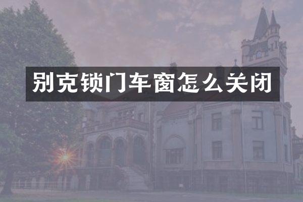 别克锁门车窗怎么关闭