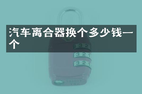 汽车离合器换个多少钱一个