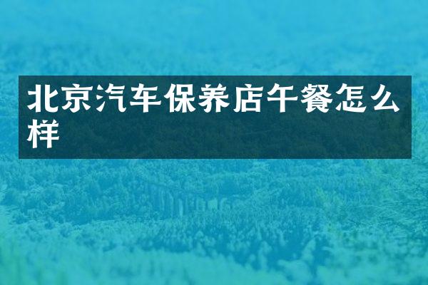 北京汽车保养店午餐怎么样