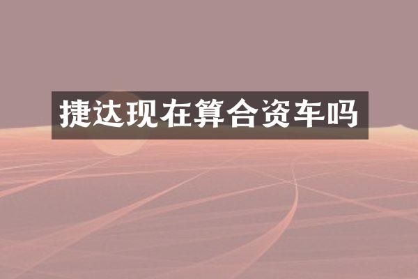 捷达现在算合资车吗
