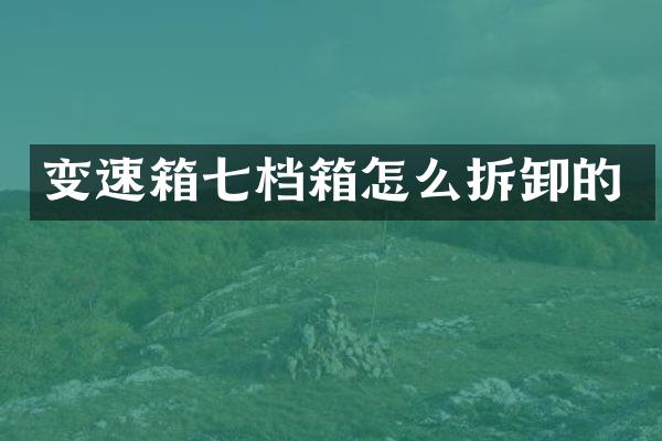 变速箱七档箱怎么拆卸的