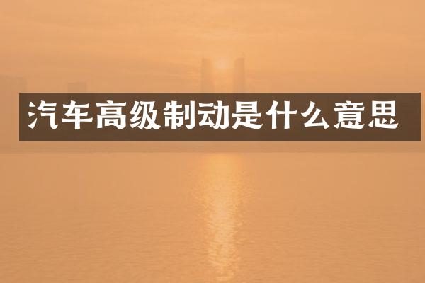汽车高级制动是什么意思