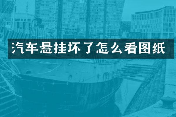 汽车悬挂坏了怎么看图纸