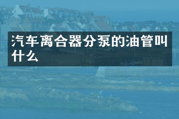 汽车离合器分泵的油管叫什么