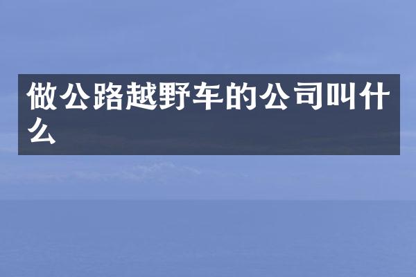 做公路越野车的公司叫什么