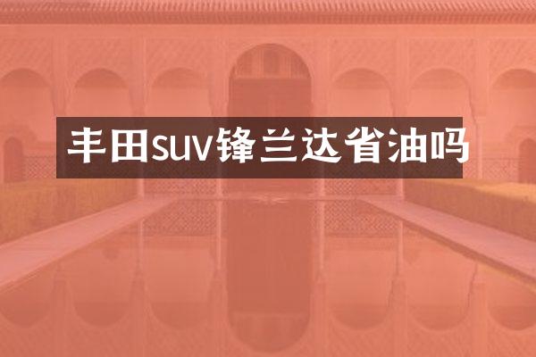 丰田suv锋兰达省油吗