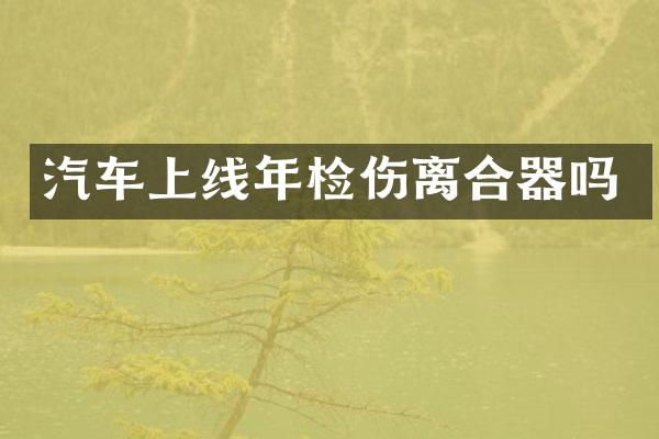 汽车上线年检伤离合器吗