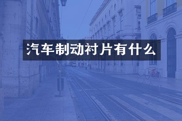 汽车制动衬片有什么