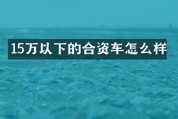 15万以下的合资车怎么样