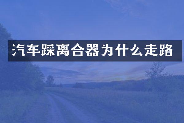 汽车踩离合器为什么走路