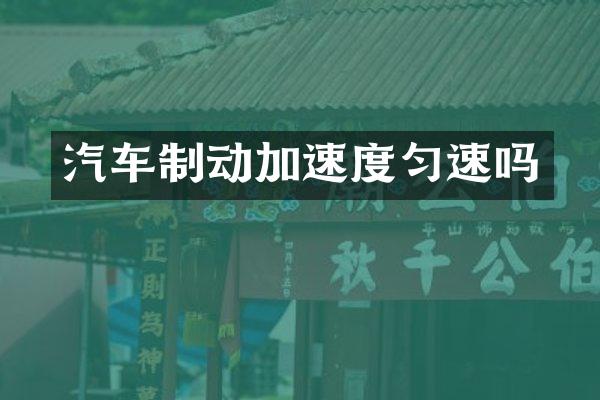 汽车制动加速度匀速吗