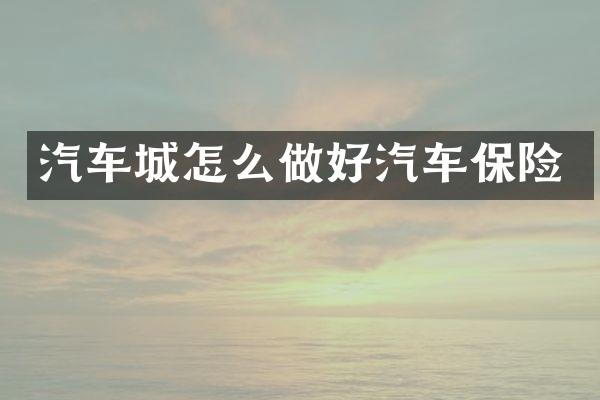 汽车城怎么做好汽车保险