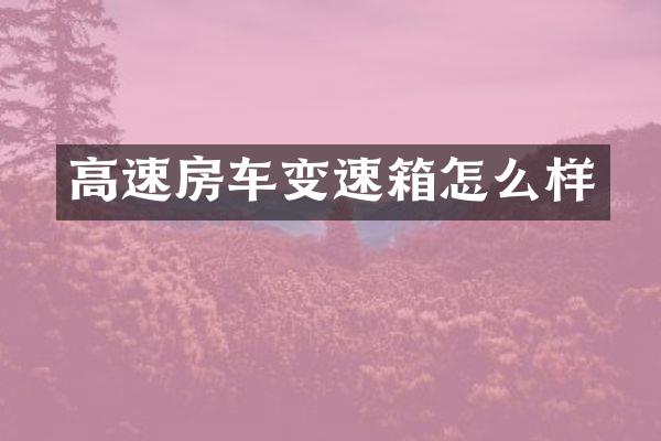 高速房车变速箱怎么样