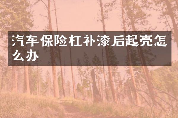 汽车保险杠补漆后起壳怎么办