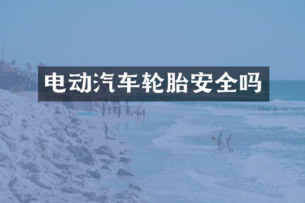 电动汽车轮胎安全吗
