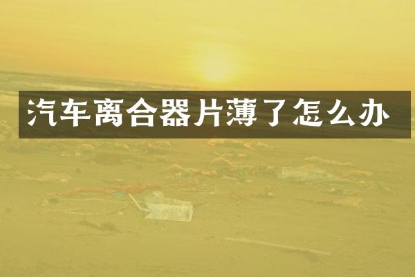 汽车离合器片薄了怎么办