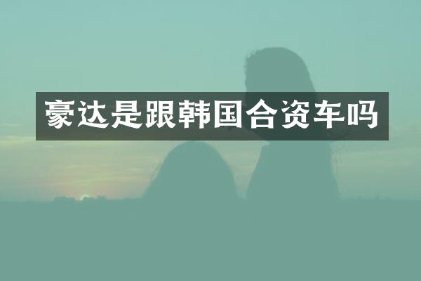 豪达是跟韩国合资车吗