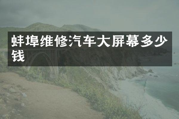蚌埠维修汽车大屏幕多少钱
