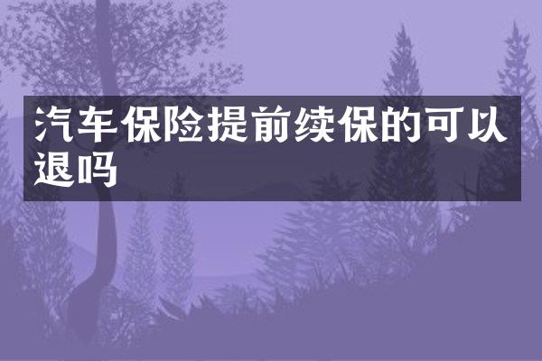 汽车保险提前续保的可以退吗