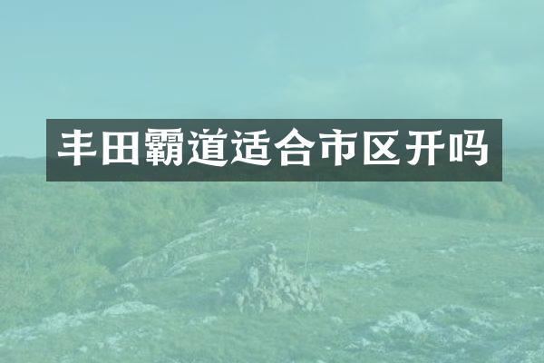 丰田霸道适合市区开吗