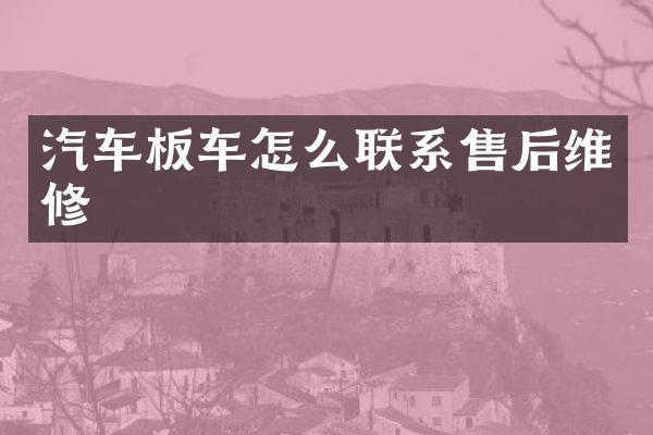 汽车板车怎么联系售后维修