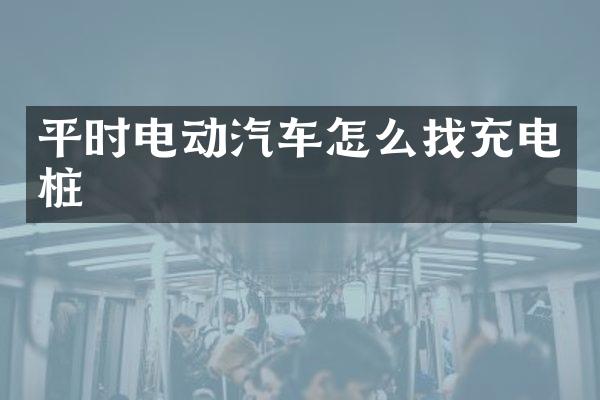 平时电动汽车怎么找充电桩