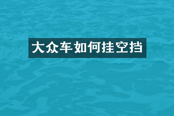 大众车如何挂空挡