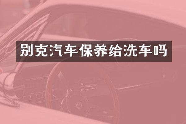 别克汽车保养给洗车吗