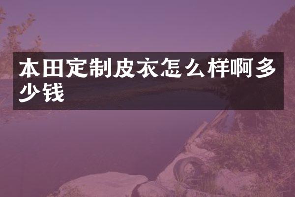 本田定制皮衣怎么样啊多少钱