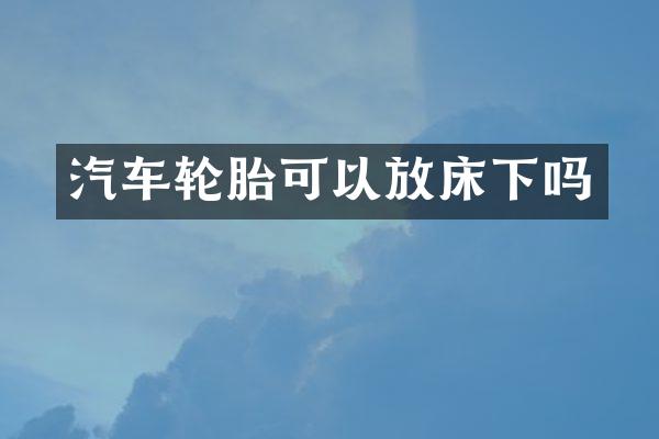 汽车轮胎可以放床下吗