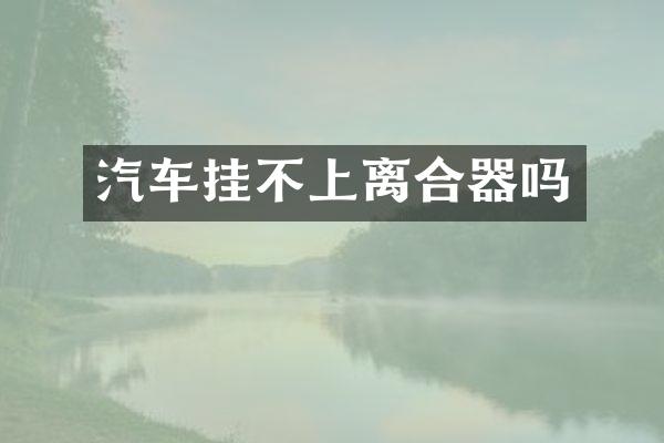 汽车挂不上离合器吗