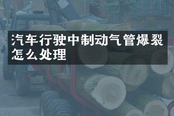 汽车行驶中制动气管爆裂怎么处理