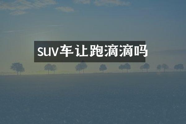 suv车让跑滴滴吗