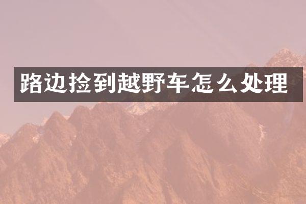 路边捡到越野车怎么处理