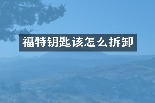 福特钥匙该怎么拆卸