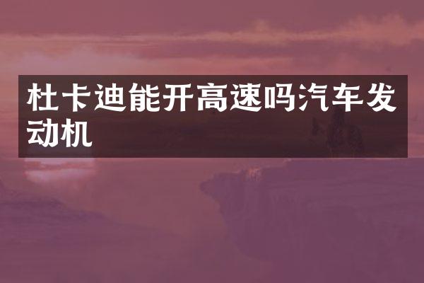 杜卡迪能开高速吗汽车发动机