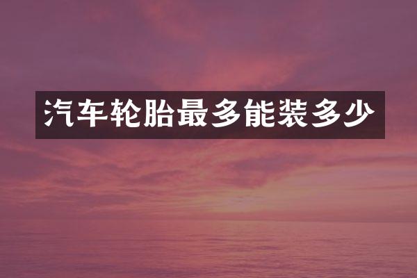 汽车轮胎最多能装多少