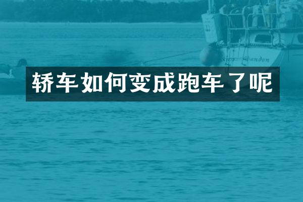 轿车如何变成跑车了呢