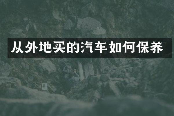 从外地买的汽车如何保养