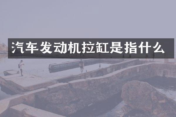 汽车发动机拉缸是指什么