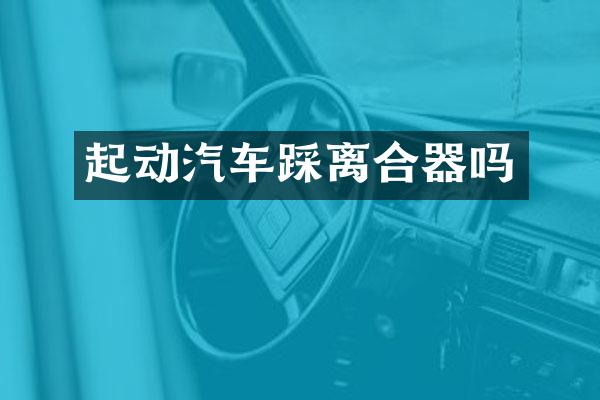 起动汽车踩离合器吗