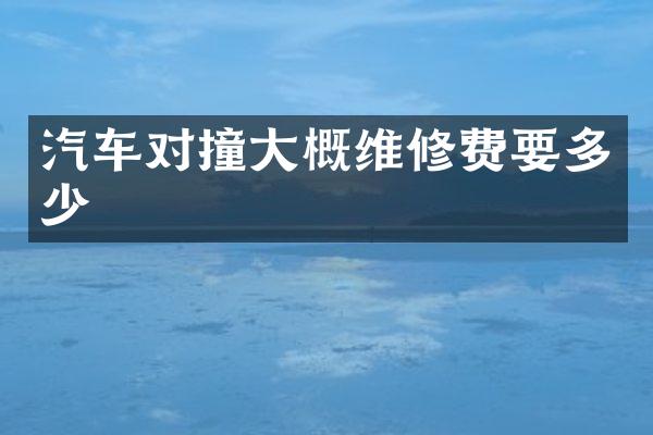 汽车对撞大概维修费要多少