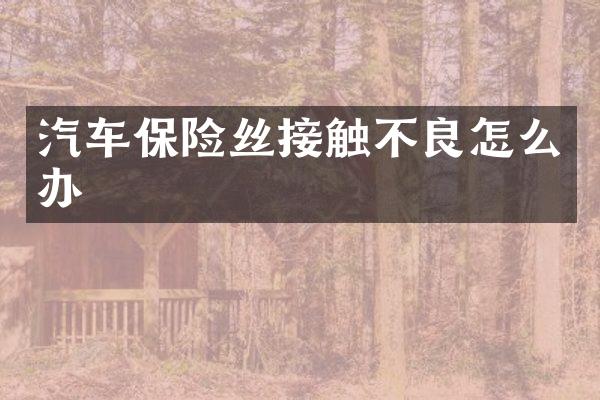 汽车保险丝接触不良怎么办
